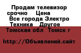 Продам телевизор срочно  › Цена ­ 3 000 - Все города Электро-Техника » Другое   . Томская обл.,Томск г.